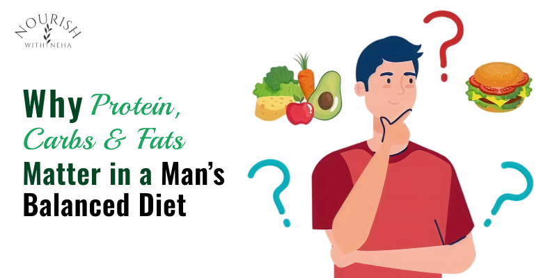 Why Protein, Carbs & Fats Matter in a Man’s Balanced Diet?